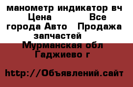 манометр индикатор вч › Цена ­ 1 000 - Все города Авто » Продажа запчастей   . Мурманская обл.,Гаджиево г.